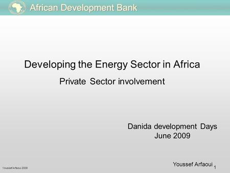 Youssef Arfaoui 2009 1 Youssef Arfaoui Danida development Days June 2009 Developing the Energy Sector in Africa Private Sector involvement.