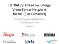 ULTRALEV: Ultra-Low-Energy Video Sensor Networks for IoT ($700B market) Technology Research Center University of Turku Finland.