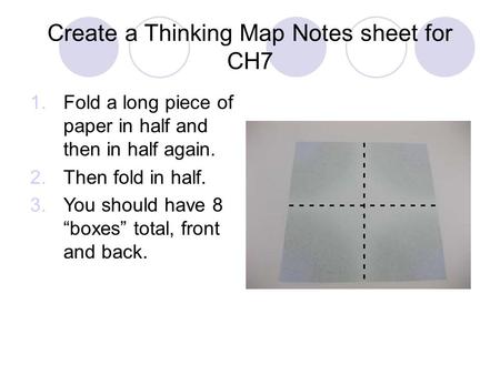 Create a Thinking Map Notes sheet for CH7 1.Fold a long piece of paper in half and then in half again. 2.Then fold in half. 3.You should have 8 “boxes”