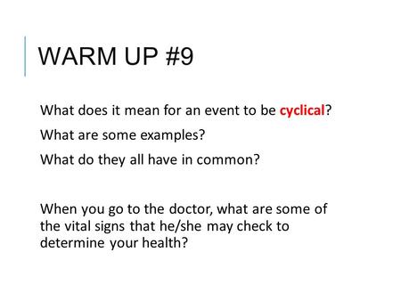 WARM UP #9 What does it mean for an event to be cyclical? What are some examples? What do they all have in common? When you go to the doctor, what are.