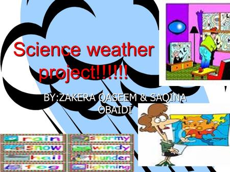 Science weather project!!!!!! BY:ZAKERA QASEEM & SAQINA OBAIDI.