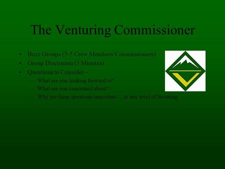 The Venturing Commissioner Buzz Groups (3-5 Crew Members/Commissioners) Group Discussion (5 Minutes) Questions to Consider – –What are you looking forward.