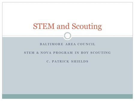 BALTIMORE AREA COUNCIL STEM & NOVA PROGRAM IN BOY SCOUTING C. PATRICK SHIELDS STEM and Scouting.