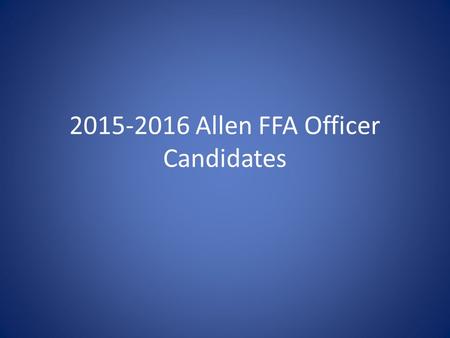 2015-2016 Allen FFA Officer Candidates. Jordan Adams 11 th Grade 3rd Year Allen FFA Member LDE’s: *Agriculture Issues Forum- Area V 2012-2013 *Junior.