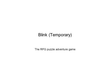 Blink (Temporary) The RPG puzzle adventure game. My idea of my game. The idea of my game is an RPG advurture game based more about fantasy like magic,