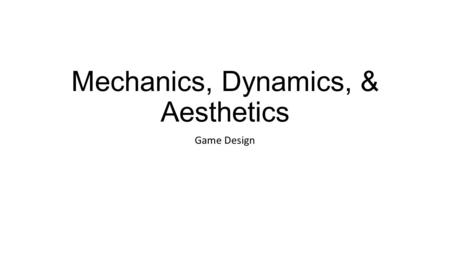 Mechanics, Dynamics, & Aesthetics Game Design. Framework Mechanics describes the particular components of the game, at the level of data representation.