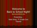 Welcome to Back to School Night! Presenting… Katie Kniss, 7 th Grade Core Teacher https://youtu.be/NW12CS_6nnw.