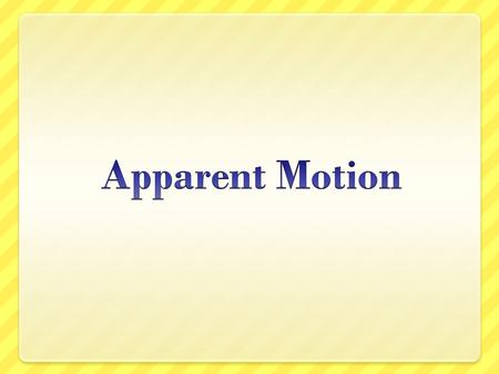 What is apparent motion? Important to understand what we see and what is actually happening. Apparent motion is what we see from Earth Actual motion is.