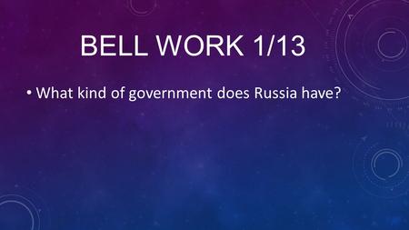 BELL WORK 1/13 What kind of government does Russia have?