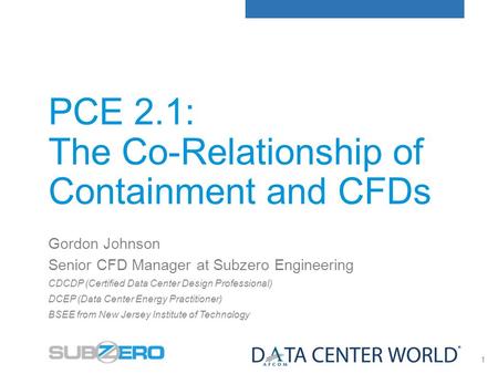 1 PCE 2.1: The Co-Relationship of Containment and CFDs Gordon Johnson Senior CFD Manager at Subzero Engineering CDCDP (Certified Data Center Design Professional)