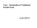 Topic : Introduction of Traditional Korean Food 2129 전민석.