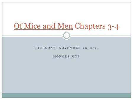 THURSDAY, NOVEMBER 20, 2014 HONORS MYP Of Mice and Men Chapters 3-4.