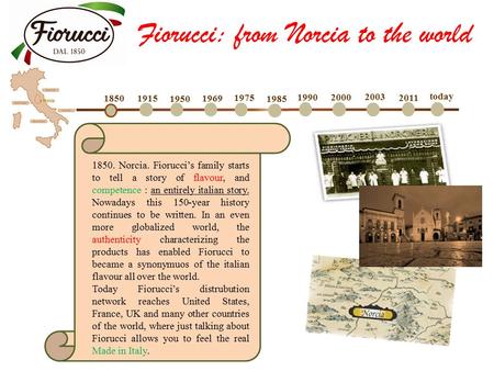 1850 1915 1950 1969 1975 1985 1990 2000 2003 2011 today 1850. Norcia. Fiorucci’s family starts to tell a story of flavour, and competence : an entirely.