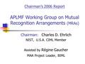 Chairman’s 2006 Report APLMF Working Group on Mutual Recognition Arrangements (MRAs) Chairman: Charles D. Ehrlich NIST, U.S.A. CIML Member Assisted by.