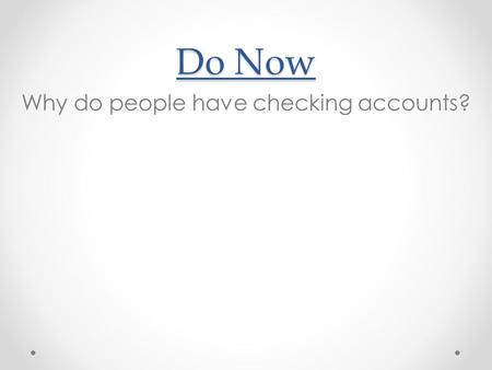 Do Now Why do people have checking accounts?. Unit 4: Lesson 13: Checking Accounts Day 1 Objective: identify vocabulary terms related to checking accounts.