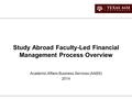 Study Abroad Faculty-Led Financial Management Process Overview Academic Affairs Business Services (AABS) 2014.