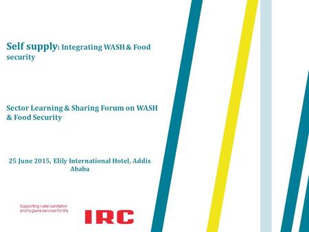 Supporting water sanitation and hygiene services for life 25 June 2015, Elily International Hotel, Addis Ababa Self supply : Integrating WASH & Food security.