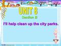 I’ll help clean up the city parks. Section B Phrasal verb 动词短语. 1. 定义 : 动词之后加介词或副词构 成短语, 表 达一种特定的含义 ; 如 果被拆开则不能表达这种特定的 含义. 2. 分类 : 及物的短语动词必须接宾语, 不及物的短语动词则不需接宾语.