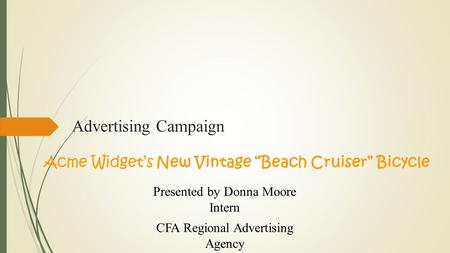 Advertising Campaign Presented by Donna Moore Intern CFA Regional Advertising Agency Acme Widget’s New Vintage “Beach Cruiser” Bicycle.