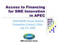 Access to Financing for SME Innovation in APEC 2008 INSME Annual Meeting Guangzhou (Canton), China July 2-4, 2008.