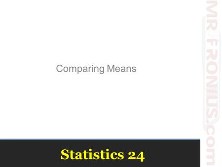 Statistics 24 Comparing Means. Plot the Data The natural display for comparing two groups is boxplots of the data for the two groups, placed side-by-side.