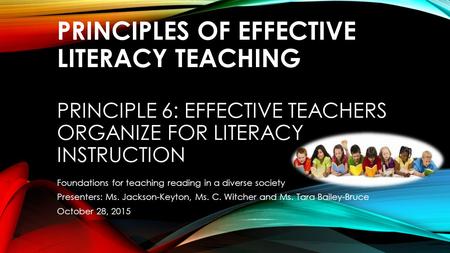 PRINCIPLES OF EFFECTIVE LITERACY TEACHING PRINCIPLE 6: EFFECTIVE TEACHERS ORGANIZE FOR LITERACY INSTRUCTION Foundations for teaching reading in a diverse.