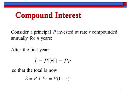 Consider a principal P invested at rate r compounded annually for n years: Compound Interest After the first year: so that the total is now 1.