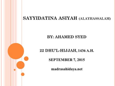 SAYYIDATINA ASIYAH (ALAYHASSALAM) BY: AHAMED SYED 22 DHU’L-HIJJAH, 1436 A.H. SEPTEMBER 7, 2015 madrasahidaya.net.