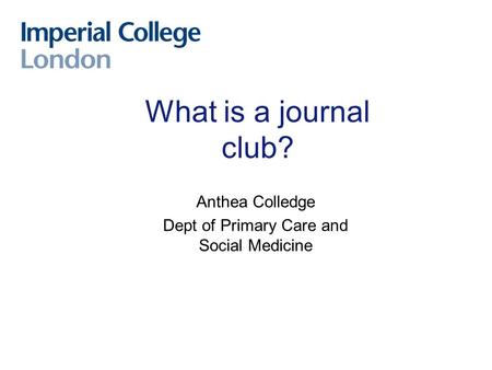 What is a journal club? Anthea Colledge Dept of Primary Care and Social Medicine.