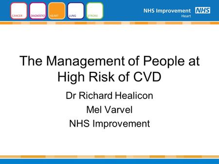 The Management of People at High Risk of CVD Dr Richard Healicon Mel Varvel NHS Improvement.