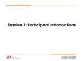 Session 1: Participant Introductions. Session’s Objectives Allow everyone to meet Give people an ‘early’ opportunity to talk Assess the existing training.