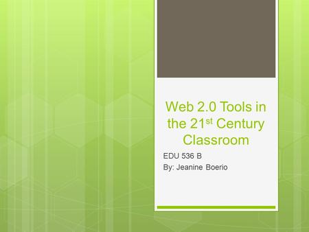 Web 2.0 Tools in the 21 st Century Classroom EDU 536 B By: Jeanine Boerio.