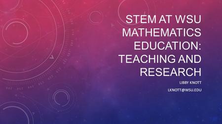 STEM AT WSU MATHEMATICS EDUCATION: TEACHING AND RESEARCH LIBBY KNOTT