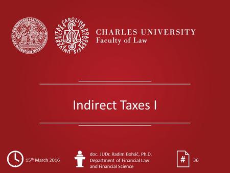 Indirect Taxes I 15 th March 2016 doc. JUDr. Radim Boháč, Ph.D. Department of Financial Law and Financial Science 36.