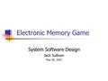 Electronic Memory Game System Software Design Jack Sullivan May 08, 2007.