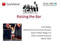 1 Raising the Bar Scott Bailey Global Research Services Director Squire Patton Boggs LLP SCALL Institute Keynote March 2016.