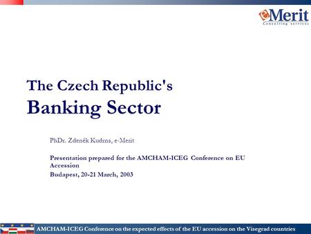 AMCHAM-ICEG Conference on the expected effects of the EU accession on the Visegrad countries The Czech Republic's Banking Sector PhDr. Zdeněk Kudrna, e-Merit.