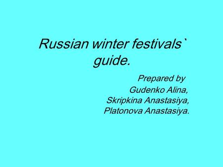 Russian winter festivals` guide. Prepared by Gudenko Alina, Skripkina Anastasiya, Platonova Anastasiya.