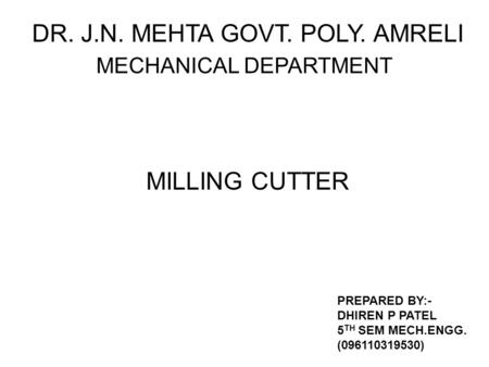 DR. J.N. MEHTA GOVT. POLY. AMRELI MECHANICAL DEPARTMENT PREPARED BY:- DHIREN P PATEL 5 TH SEM MECH.ENGG. (096110319530) MILLING CUTTER.