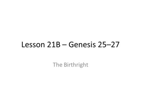 Lesson 21B – Genesis 25–27 The Birthright The Case of Esau v. Jacob The claim? – Jacob twice “tricked” Esau, first out of the birthright, and then.