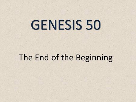 GENESIS 50 GENESIS 50 The End of the Beginning. The Four Men Abraham Isaac Jacob Joseph.