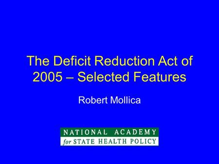 The Deficit Reduction Act of 2005 – Selected Features Robert Mollica.