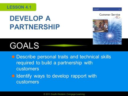 © 2011 South-Western | Cengage Learning GOALS LESSON 4.1 DEVELOP A PARTNERSHIP Describe personal traits and technical skills required to build a partnership.