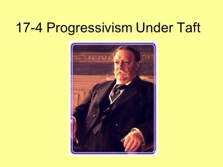 17-4 Progressivism Under Taft