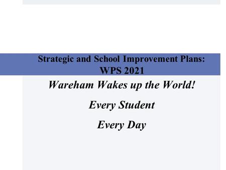 Strategic and School Improvement Plans: WPS 2021 Wareham Wakes up the World! Every Student Every Day.