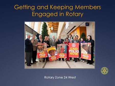 Getting and Keeping Members Engaged in Rotary Rotary Zone 24 West.