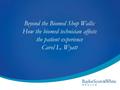 Beyond the Biomed Shop Walls: How the biomed technician affects the patient experience Carol L. Wyatt.