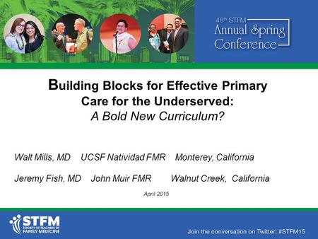 B uilding Blocks for Effective Primary Care for the Underserved: A Bold New Curriculum? Walt Mills, MD UCSF Natividad FMR Monterey, California Jeremy Fish,