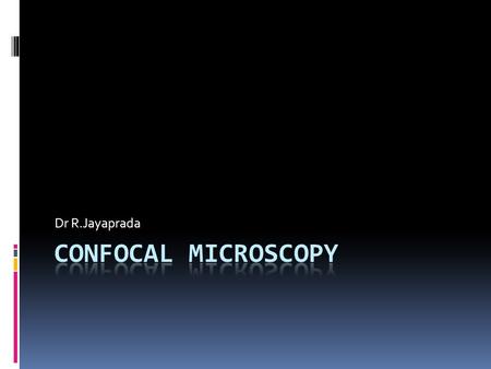 Dr R.Jayaprada CONFOCAL MICROSCOPY.