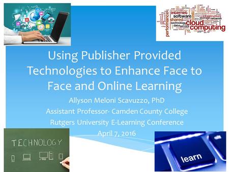 Using Publisher Provided Technologies to Enhance Face to Face and Online Learning Allyson Meloni Scavuzzo, PhD Assistant Professor- Camden County College.